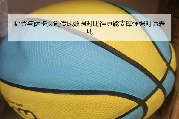 福登与萨卡关键传球数据对比谁更能支撑强强对话表现