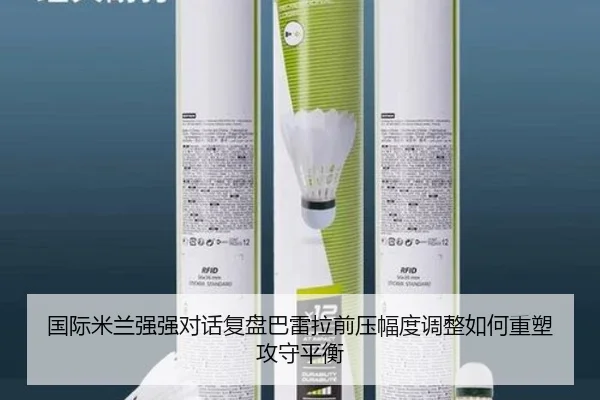 国际米兰强强对话复盘巴雷拉前压幅度调整如何重塑攻守平衡