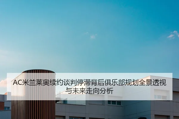 AC米兰莱奥续约谈判停滞背后俱乐部规划全景透视与未来走向分析