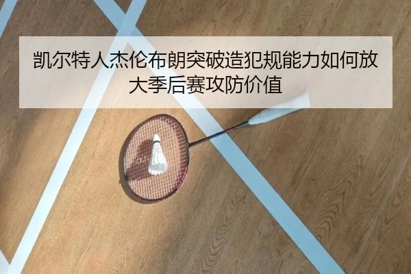 凯尔特人杰伦布朗突破造犯规能力如何放大季后赛攻防价值